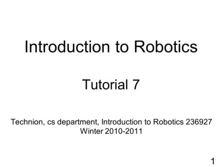 Introduction to Robotics Tutorial 7 Technion, cs department, Introduction to Robotics 236927 Winter 2010-2011 1.