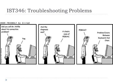 IST346: Troubleshooting Problems. Today’s Agenda Debugging Fixing Things Once  Understand the problem you’re trying to fix  Finding the root cause 