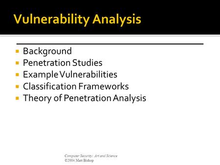  Background  Penetration Studies  Example Vulnerabilities  Classification Frameworks  Theory of Penetration Analysis Computer Security: Art and Science.