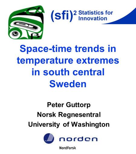 Space-time trends in temperature extremes in south central Sweden Peter Guttorp Norsk Regnesentral University of Washington.