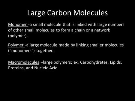 Large Carbon Molecules Monomer -a small molecule that is linked with large numbers of other small molecules to form a chain or a network (polymer). Polymer.