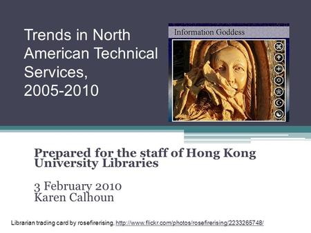 Prepared for the staff of Hong Kong University Libraries 3 February 2010 Karen Calhoun Trends in North American Technical Services, 2005-2010 Librarian.