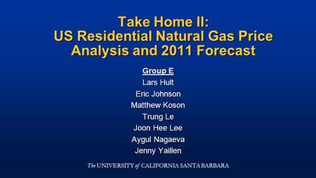 Take Home II: US Residential Natural Gas Price Analysis and 2011 Forecast Group E Lars Hult Eric Johnson Matthew Koson Trung Le Joon Hee Lee Aygul Nagaeva.
