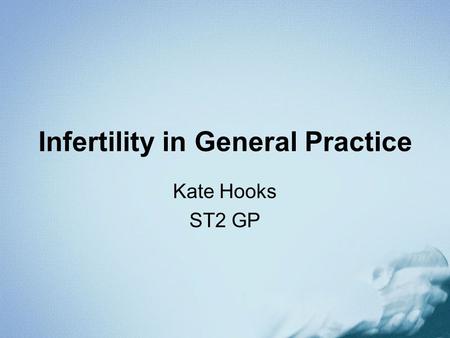 Infertility in General Practice Kate Hooks ST2 GP.