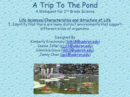 A Trip To The Pond A Webquest for 2 nd Grade Science Life Sciences/Characteristics and Structure of Life 2. Identify that there are many distinct environments.