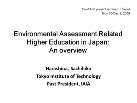Harashina, Sachihiko Tokyo Institute of Technology Past President, IAIA Environmental Assessment Related Higher Education in Japan: An overview TwoEA-M.
