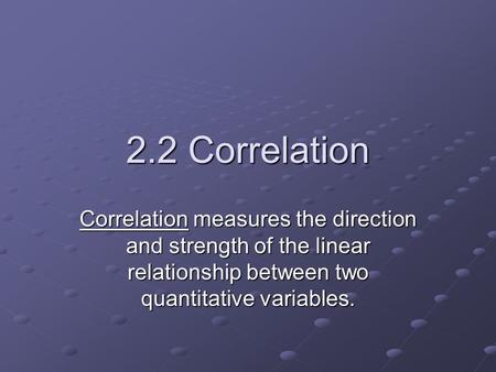 2.2 Correlation Correlation measures the direction and strength of the linear relationship between two quantitative variables.