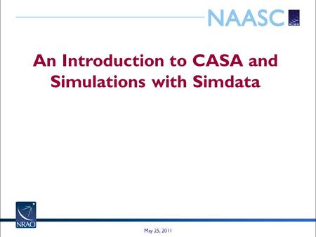 An Introduction to CASA and Simulations with Simdata May 25, 2011.