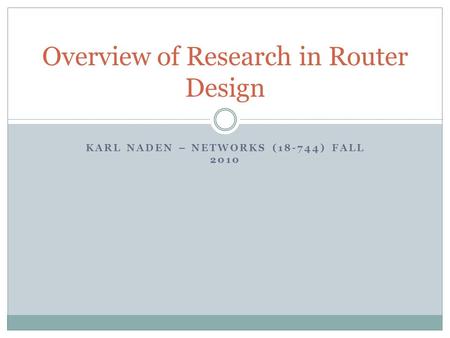 KARL NADEN – NETWORKS (18-744) FALL 2010 Overview of Research in Router Design.