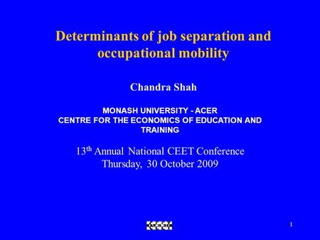 CEET1 Determinants of job separation and occupational mobility Chandra Shah MONASH UNIVERSITY - ACER CENTRE FOR THE ECONOMICS OF EDUCATION AND TRAINING.