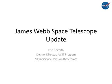 James Webb Space Telescope Update Eric P. Smith Deputy Director, JWST Program NASA Science Mission Directorate.