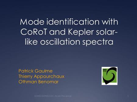 Patrick Gaulme Thierry Appourchaux Othman Benomar Mode identification with CoRoT and Kepler solar- like oscillation spectra 1 SOHO-GONG XXIV, Aix en Provence.