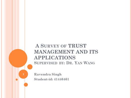A S URVEY OF TRUST MANAGEMENT AND ITS APPLICATIONS S UPERVISED BY : D R. Y AN W ANG Ravendra Singh Student-id: 41446461 1.