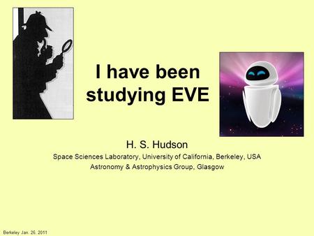 I have been studying EVE H. S. Hudson Space Sciences Laboratory, University of California, Berkeley, USA Astronomy & Astrophysics Group, Glasgow Berkeley.