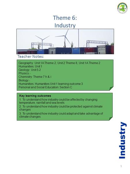 1 Theme 6: Industry Teacher Notes: Key learning outcomes 1. To understand how industry could be affected by changing temperature, rainfall and sea levels.