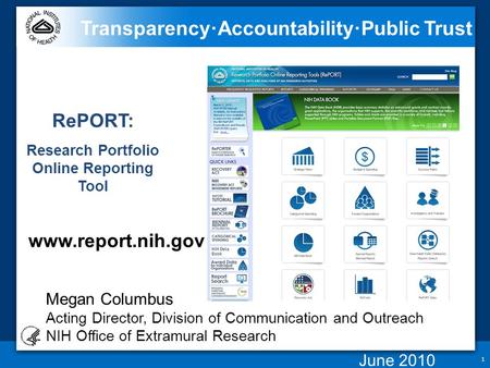 1 Transparency ∙ Accountability ∙ Public Trust RePORT: Research Portfolio Online Reporting Tool www.report.nih.gov Megan Columbus Acting Director, Division.