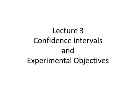 Lecture 3 Confidence Intervals and Experimental Objectives.