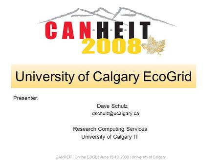CANHEIT | On the EDGE | June 15-18, 2008 | University of Calgary Presenter: Dave Schulz Research Computing Services University of Calgary.