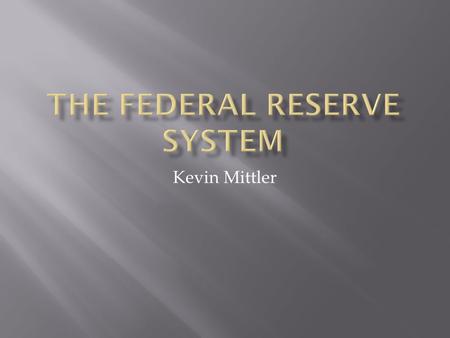 Kevin Mittler.  Created in 1913 by the Federal Reserve Act  Several attempts at a central banking system had been made before.