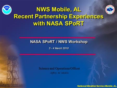 NWS Mobile, AL Recent Partnership Experiences with NASA SPoRT NASA SPoRT / NWS Workshop 3 - 4 March 2010 NASA SPoRT / NWS Workshop 3 - 4 March 2010 Science.