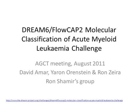 DREAM6/FlowCAP2 Molecular Classification of Acute Myeloid Leukaemia Challenge AGCT meeting, August 2011 David Amar, Yaron Orenstein & Ron Zeira Ron Shamir’s.