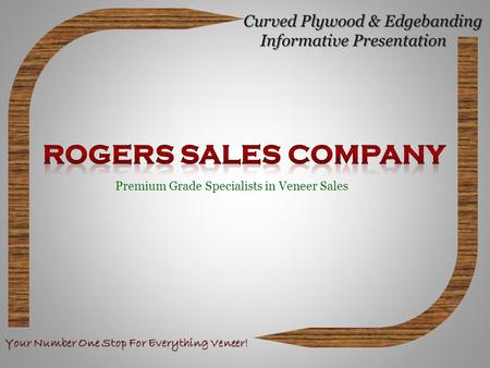 Curved Plywood & Edgebanding Informative Presentation Curved Plywood & Edgebanding Informative Presentation Premium Grade Specialists in Veneer Sales Your.