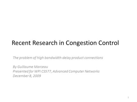 Recent Research in Congestion Control The problem of high bandwidth-delay product connections By Guillaume Marceau Presented for WPI CS577, Advanced Computer.