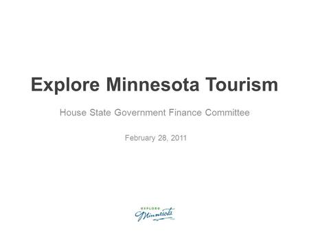 Explore Minnesota Tourism House State Government Finance Committee February 28, 2011.
