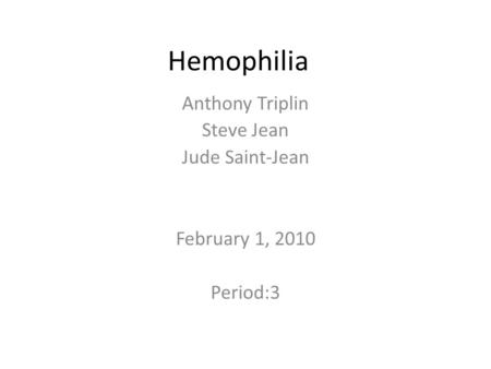 Hemophilia Anthony Triplin Steve Jean Jude Saint-Jean February 1, 2010 Period:3.