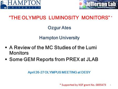 “THE OLYMPUS LUMINOSITY MONITORS” Ozgur Ates Hampton University 1  A Review of the MC Studies of the Lumi Monitors  Some GEM Reports from PREX at JLAB.