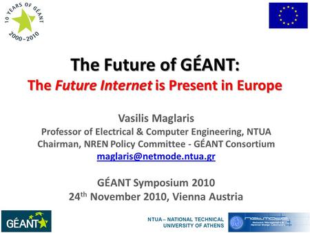 The Future of GÉANT: The Future Internet is Present in Europe Vasilis Maglaris Professor of Electrical & Computer Engineering, NTUA Chairman, NREN Policy.