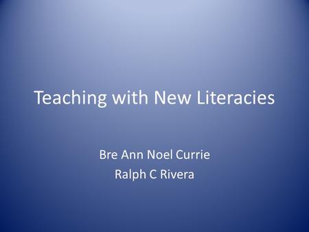 Teaching with New Literacies Bre Ann Noel Currie Ralph C Rivera.