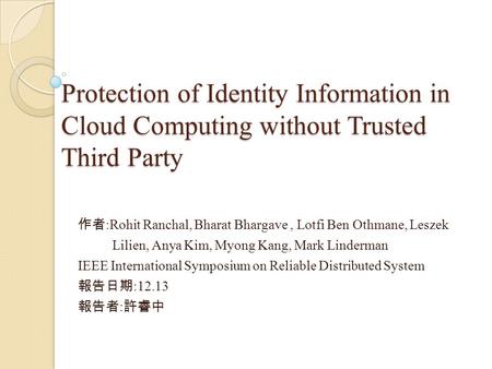 Protection of Identity Information in Cloud Computing without Trusted Third Party 作者 :Rohit Ranchal, Bharat Bhargave, Lotfi Ben Othmane, Leszek Lilien,