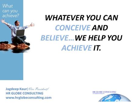 WHATEVER YOU CAN CONCEIVE AND BELIEVE…WE HELP YOU ACHIEVE IT.