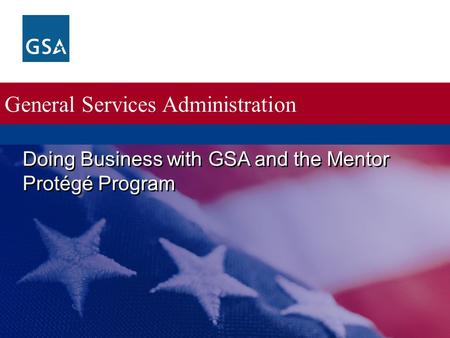 General Services Administration Doing Business with GSA and the Mentor Protégé Program.