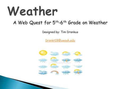 A Web Quest for 5 th -6 th Grade on Weather Designed by: Tim Drankus