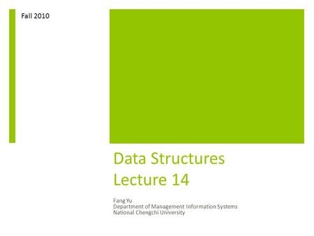 Data Structures Lecture 14 Fang Yu Department of Management Information Systems National Chengchi University Fall 2010.