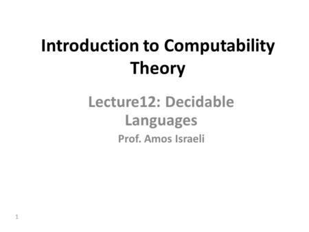 1 Introduction to Computability Theory Lecture12: Decidable Languages Prof. Amos Israeli.
