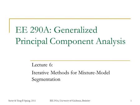 EE 290A: Generalized Principal Component Analysis Lecture 6: Iterative Methods for Mixture-Model Segmentation Sastry & Yang © Spring, 2011EE 290A, University.