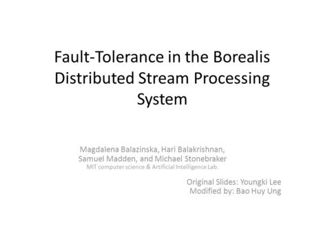 Fault-Tolerance in the Borealis Distributed Stream Processing System Magdalena Balazinska, Hari Balakrishnan, Samuel Madden, and Michael Stonebraker MIT.