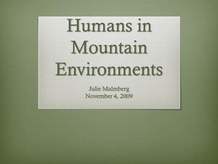 Humans in Mountain Environments Julie Malmberg November 4, 2009.
