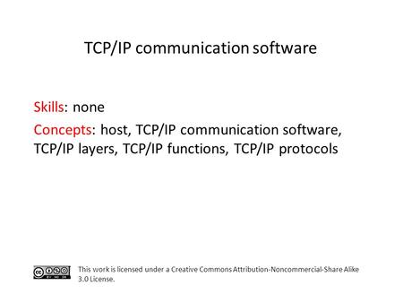 Skills: none Concepts: host, TCP/IP communication software, TCP/IP layers, TCP/IP functions, TCP/IP protocols This work is licensed under a Creative Commons.