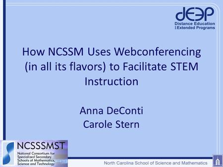 How NCSSM Uses Webconferencing (in all its flavors) to Facilitate STEM Instruction Anna DeConti Carole Stern.