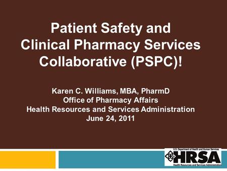 Patient Safety and Clinical Pharmacy Services Collaborative (PSPC)! Karen C. Williams, MBA, PharmD Office of Pharmacy Affairs Health Resources and Services.