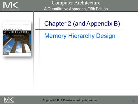 1 Copyright © 2012, Elsevier Inc. All rights reserved. Chapter 2 (and Appendix B) Memory Hierarchy Design Computer Architecture A Quantitative Approach,