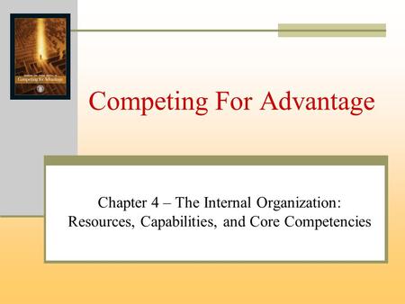 Competing For Advantage Chapter 4 – The Internal Organization: Resources, Capabilities, and Core Competencies.