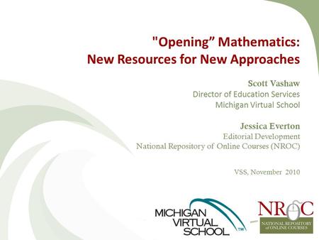 Opening” Mathematics: New Resources for New Approaches Scott Vashaw Director of Education Services Michigan Virtual School Jessica Everton Editorial Development.