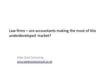 Law firms – are accountants making the most of this underdeveloped market? Peter Scott Consulting www.peterscottconsult.co.uk.