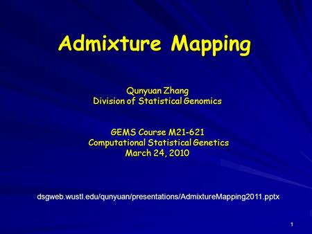 Admixture Mapping Qunyuan Zhang Division of Statistical Genomics GEMS Course M21-621 Computational Statistical Genetics Computational Statistical Genetics.