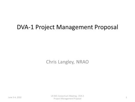 DVA-1 Project Management Proposal Chris Langley, NRAO 1 US SKA Consortium Meeting - DVA-1 Project Management Proposal June 3-4, 2010.